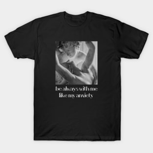 be always with me like my anxiety T-Shirt